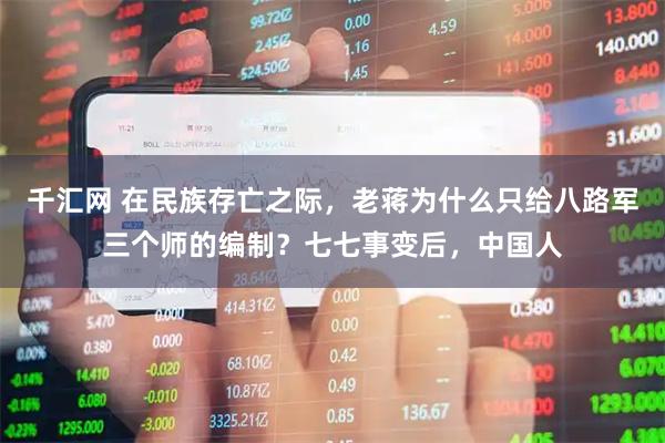 千汇网 在民族存亡之际，老蒋为什么只给八路军三个师的编制？七七事变后，中国人