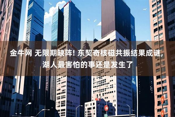 金牛网 无限期缺阵! 东契奇核磁共振结果成谜, 湖人最害怕的事还是发生了