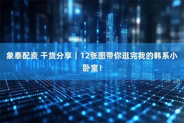 象泰配资 干货分享｜12张图带你逛完我的韩系小卧室！