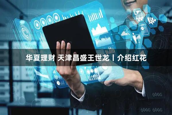 华夏理财 天津昌盛王世龙丨介绍红花
