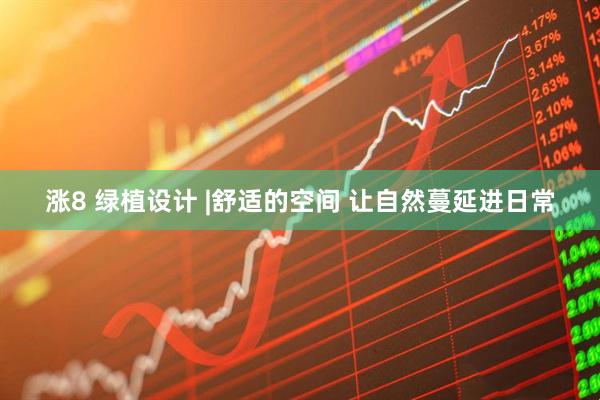 涨8 绿植设计 |舒适的空间 让自然蔓延进日常