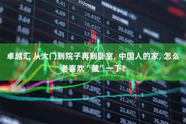 卓越汇 从大门到院子再到卧室, 中国人的家, 怎么老喜欢“藏”一下?
